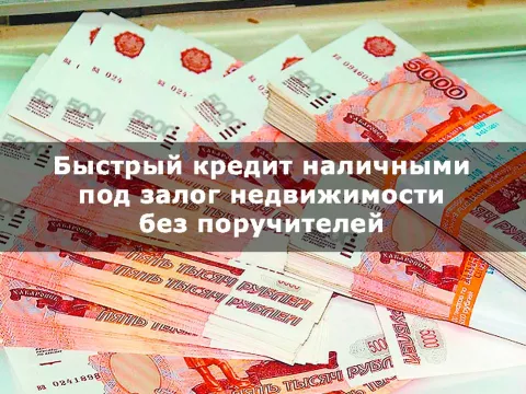 Быстрый кредит наличными под залог недвижимости без поручителей